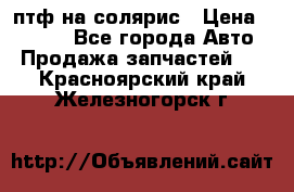 птф на солярис › Цена ­ 1 500 - Все города Авто » Продажа запчастей   . Красноярский край,Железногорск г.